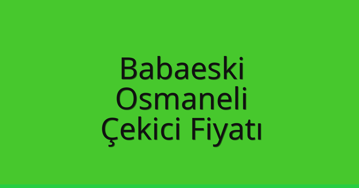 Babaeski Çekici Fiyatı – Osmaneli Oto Kurtarıcı Ücreti