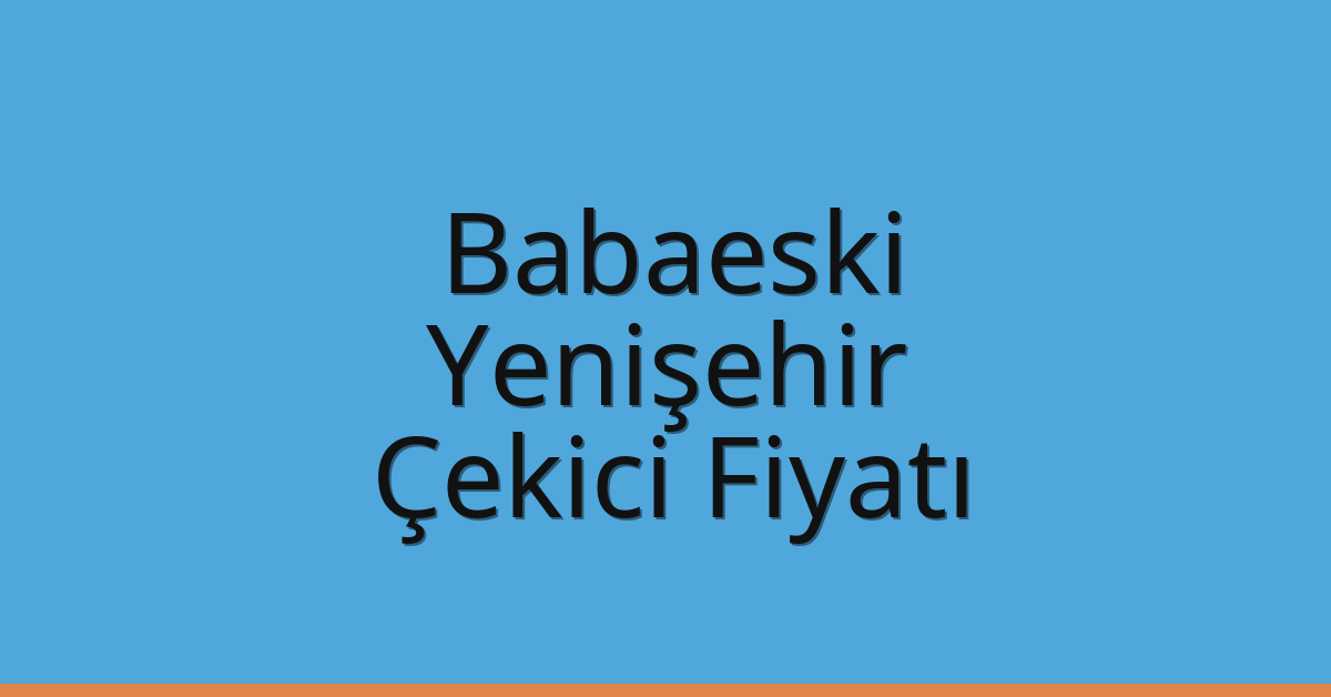 Babaeski Çekici Fiyatı – Yenişehir Oto Kurtarıcı Ücreti