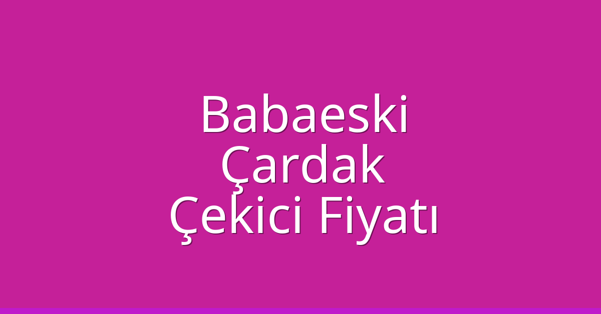 Babaeski Çekici Fiyatı – Çardak Oto Kurtarıcı Ücreti