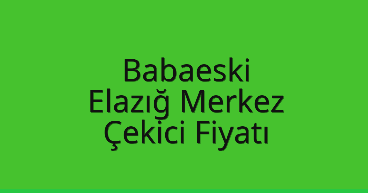 Babaeski Çekici Fiyatı – Elazığ Merkez Oto Kurtarıcı Ücreti