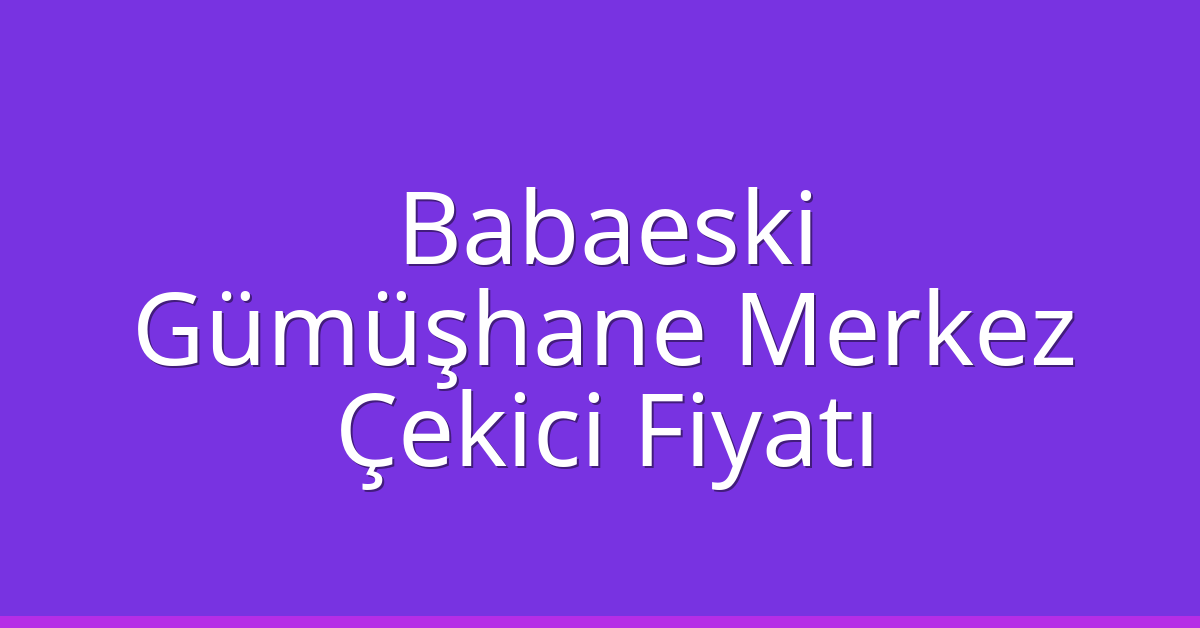 Babaeski Çekici Fiyatı – Gümüşhane Merkez Oto Kurtarıcı Ücreti