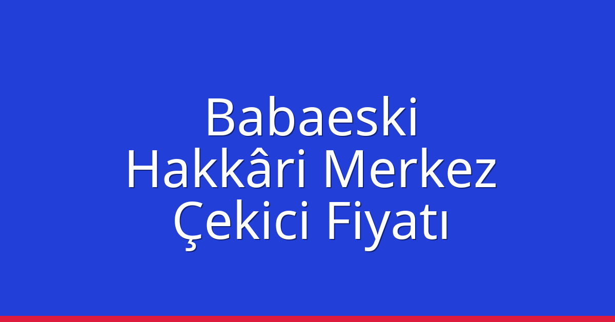 Babaeski Çekici Fiyatı – Hakkâri Merkez Oto Kurtarıcı Ücreti