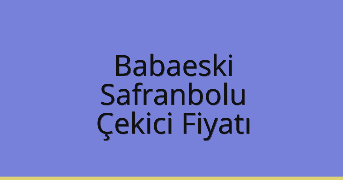 Babaeski Çekici Fiyatı – Safranbolu Oto Kurtarıcı Ücreti