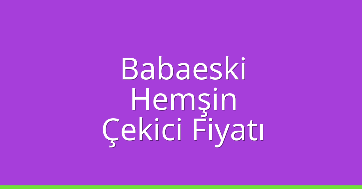 Babaeski Çekici Fiyatı – Hemşin Oto Kurtarıcı Ücreti