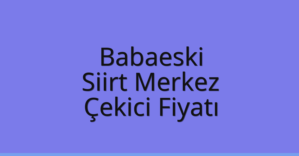 Babaeski Çekici Fiyatı – Siirt Merkez Oto Kurtarıcı Ücreti