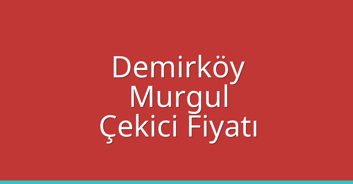 Demirköy Çekici Fiyatı – Murgul Oto Kurtarıcı Ücreti