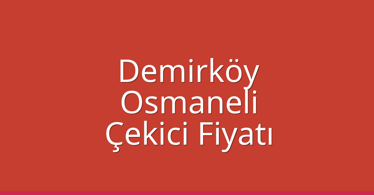 Demirköy Çekici Fiyatı – Osmaneli Oto Kurtarıcı Ücreti