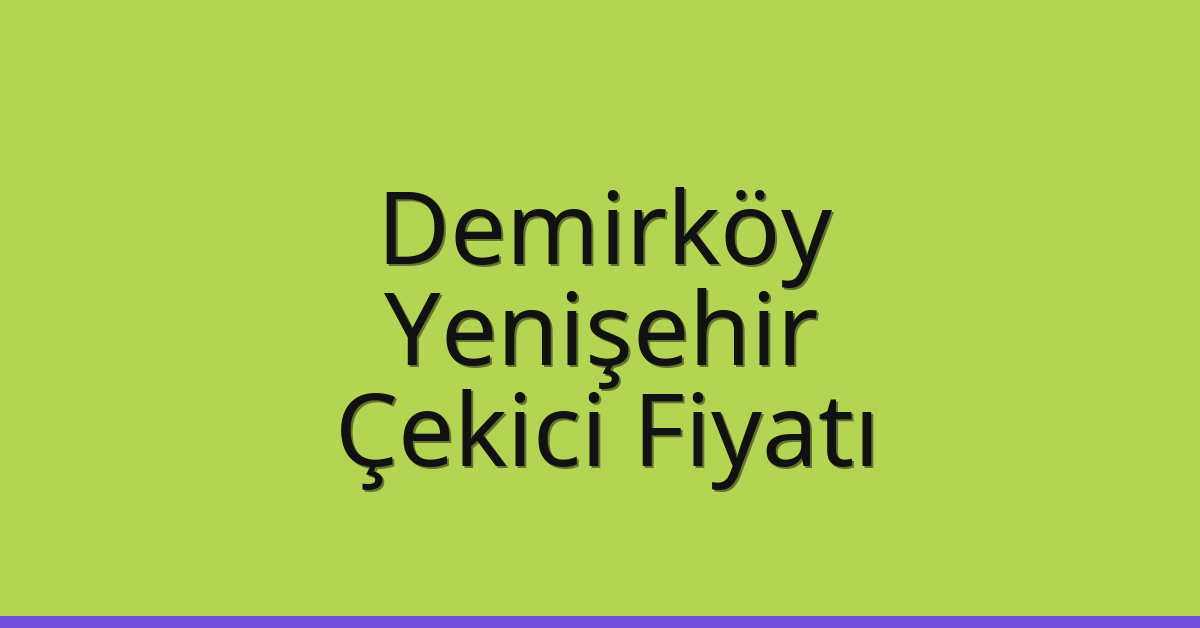 Demirköy Çekici Fiyatı – Yenişehir Oto Kurtarıcı Ücreti