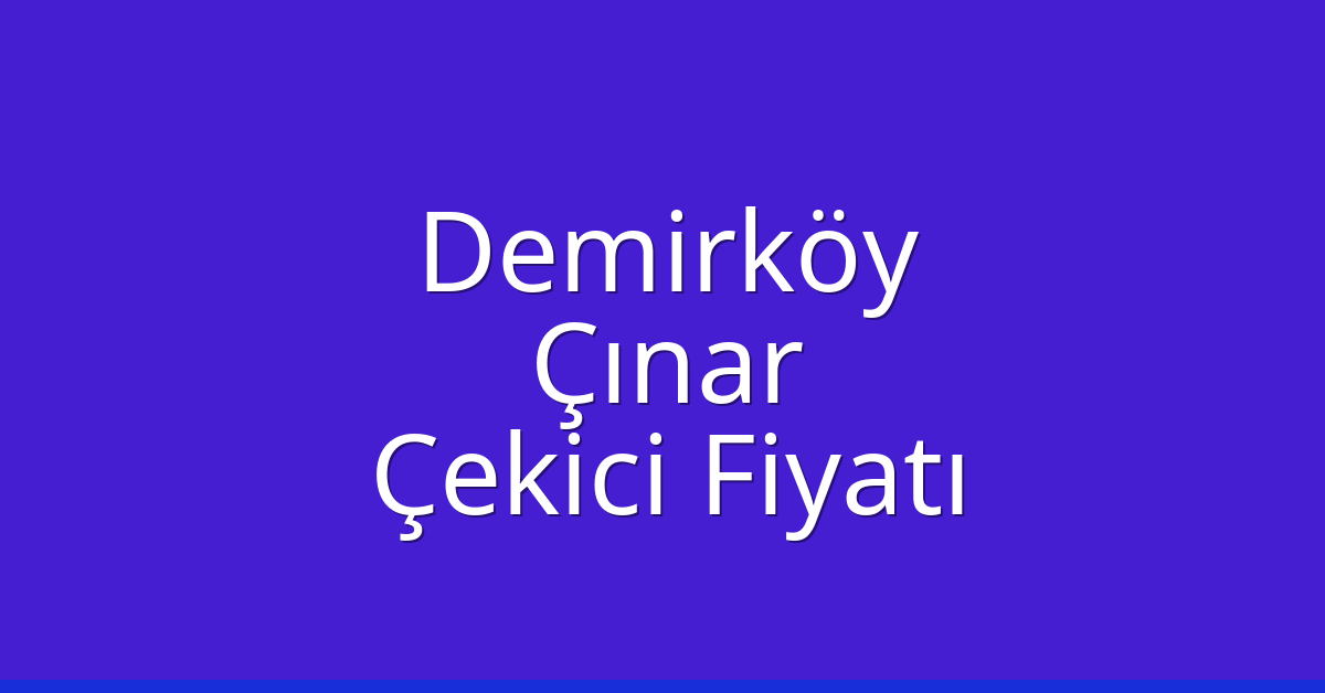 Demirköy Çekici Fiyatı – Çınar Oto Kurtarıcı Ücreti
