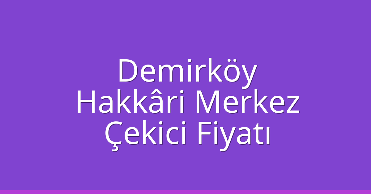 Demirköy Çekici Fiyatı – Hakkâri Merkez Oto Kurtarıcı Ücreti