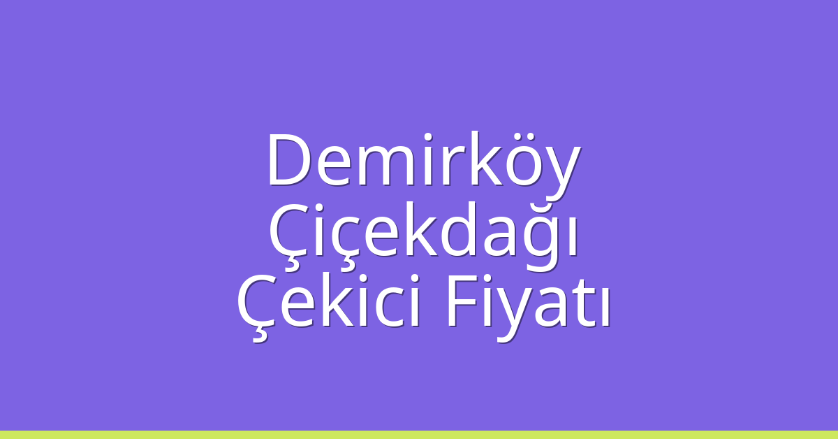 Demirköy Çekici Fiyatı – Çiçekdağı Oto Kurtarıcı Ücreti