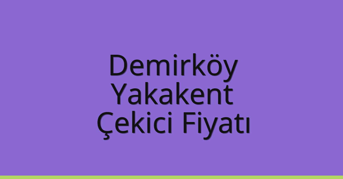 Demirköy Çekici Fiyatı – Yakakent Oto Kurtarıcı Ücreti
