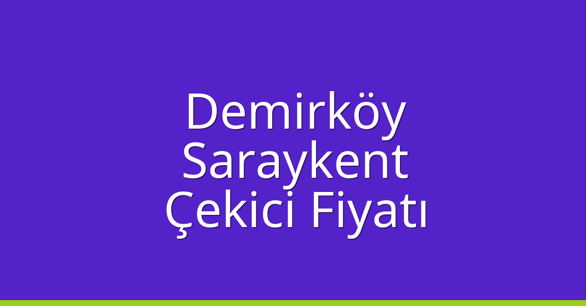 Demirköy Çekici Fiyatı – Saraykent Oto Kurtarıcı Ücreti