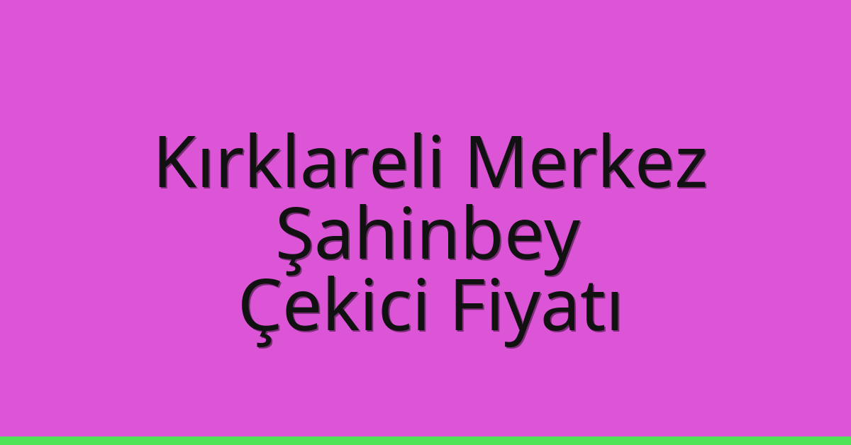 Kırklareli Merkez Çekici Fiyatı – Şahinbey Oto Kurtarıcı Ücreti