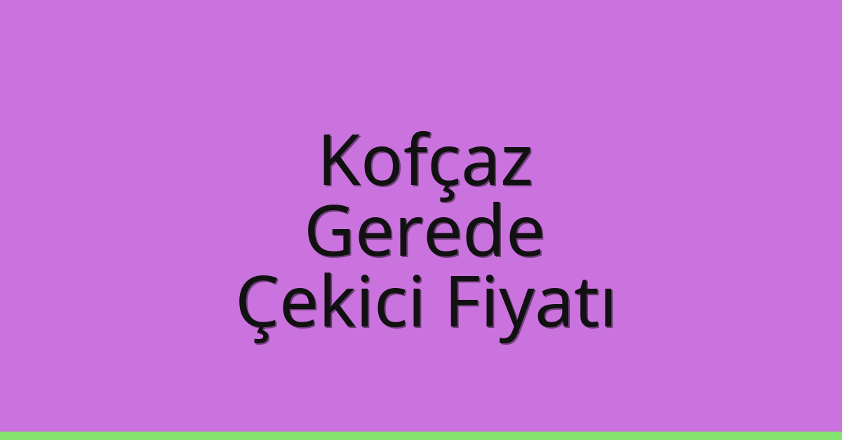 Kofçaz Çekici Fiyatı – Gerede Oto Kurtarıcı Ücreti