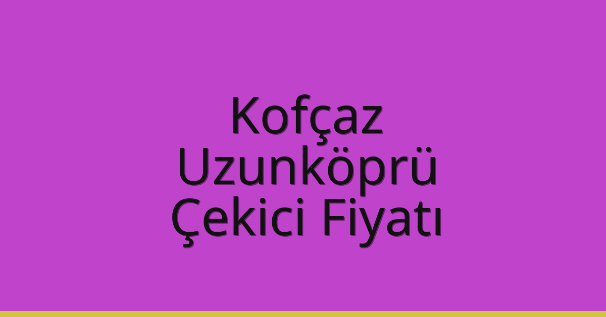 Kofçaz Çekici Fiyatı – Uzunköprü Oto Kurtarıcı Ücreti