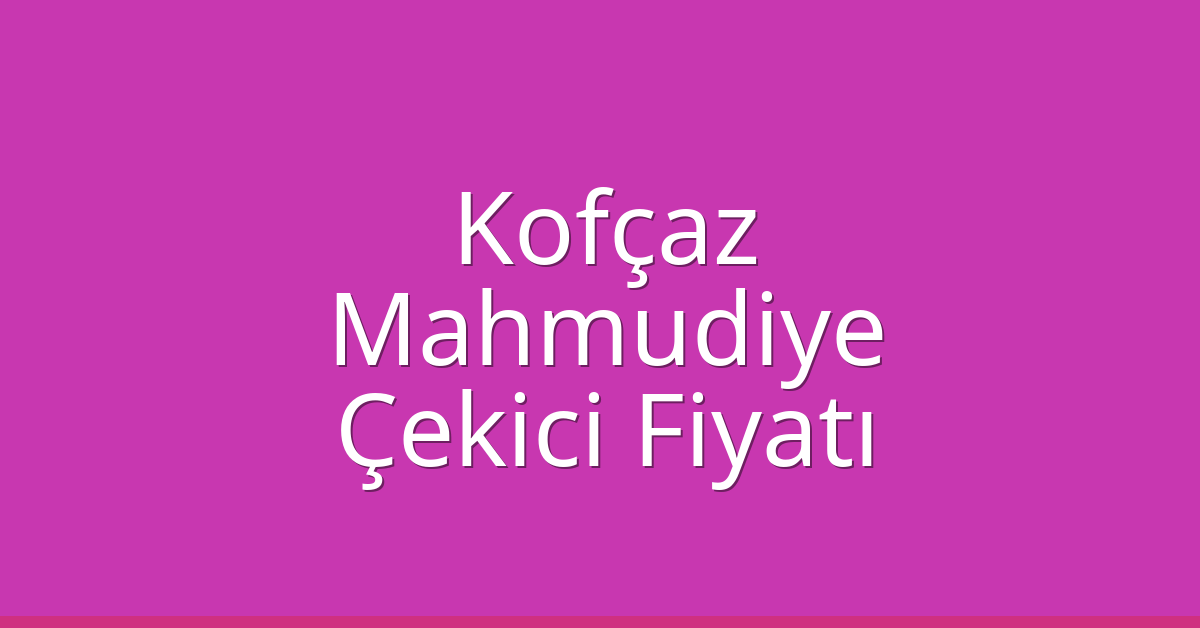 Kofçaz Çekici Fiyatı – Mahmudiye Oto Kurtarıcı Ücreti