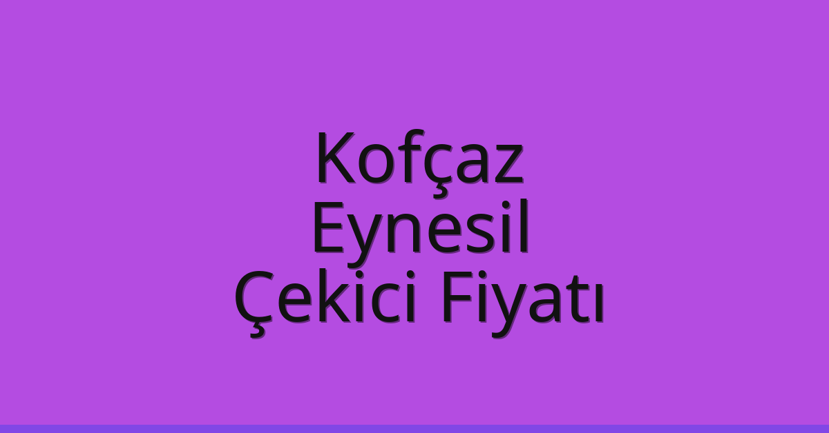 Kofçaz Çekici Fiyatı – Eynesil Oto Kurtarıcı Ücreti