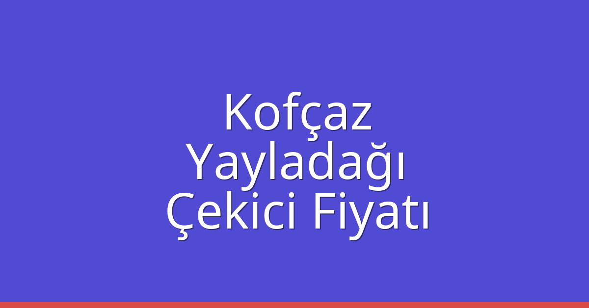 Kofçaz Çekici Fiyatı – Yayladağı Oto Kurtarıcı Ücreti