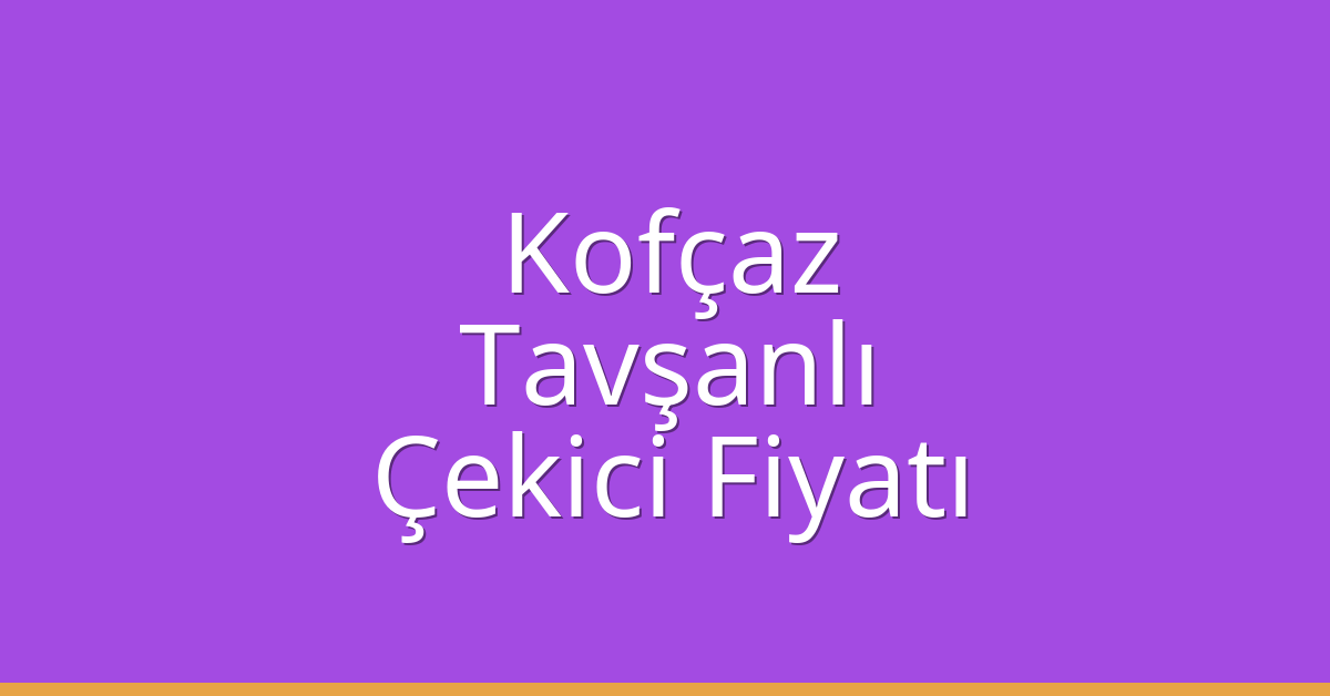 Kofçaz Çekici Fiyatı – Tavşanlı Oto Kurtarıcı Ücreti