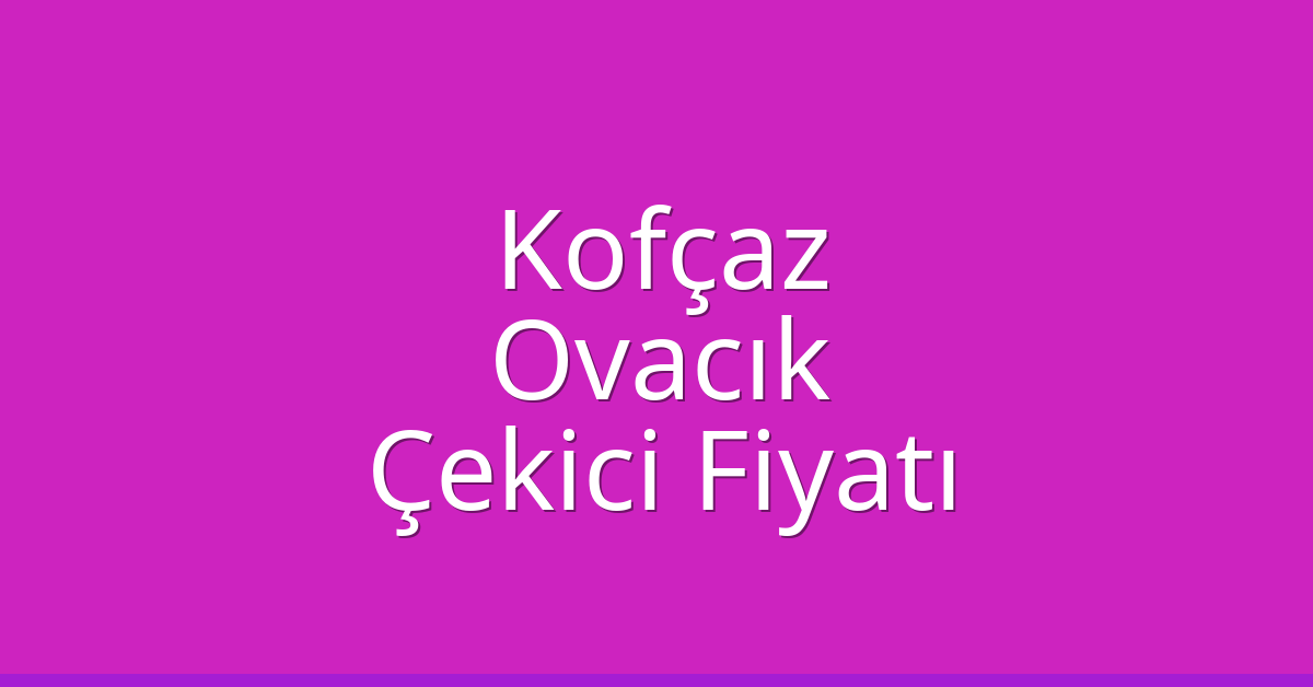 Kofçaz Çekici Fiyatı – Ovacık Oto Kurtarıcı Ücreti