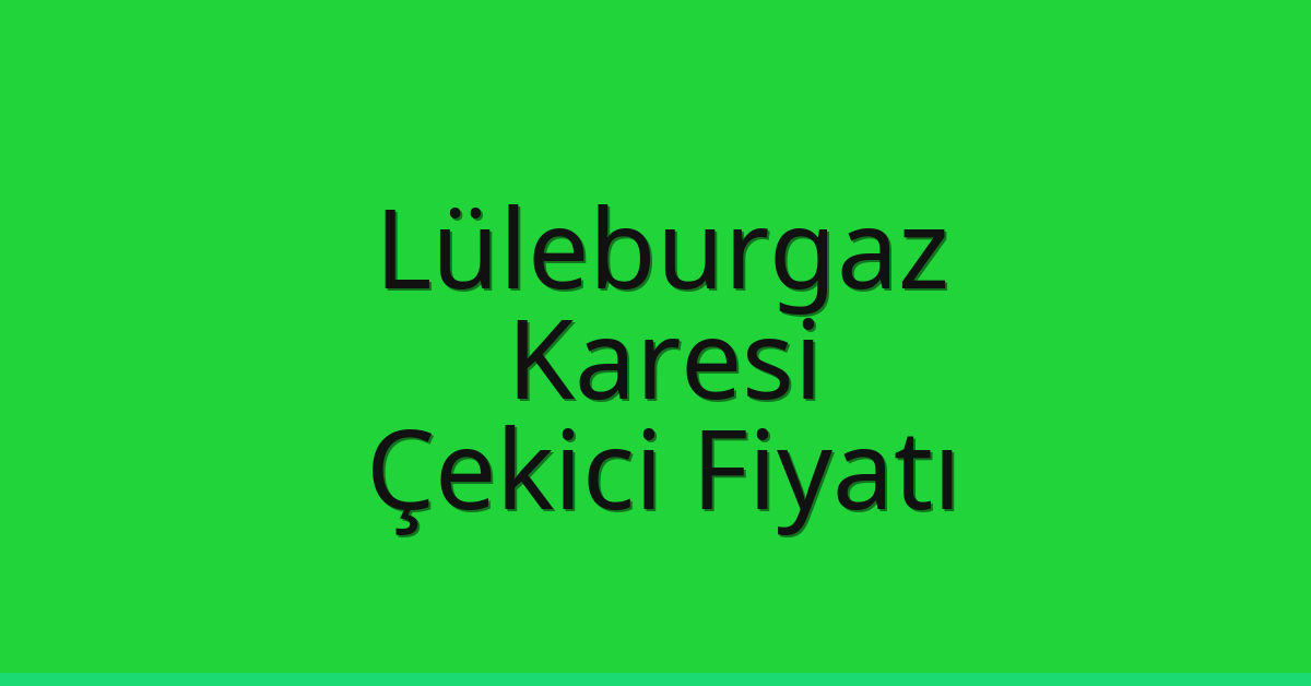 Lüleburgaz Çekici Fiyatı – Karesi Oto Kurtarıcı Ücreti