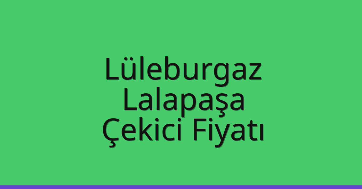 Lüleburgaz Çekici Fiyatı – Lalapaşa Oto Kurtarıcı Ücreti