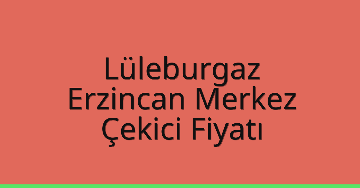Lüleburgaz Çekici Fiyatı – Erzincan Merkez Oto Kurtarıcı Ücreti