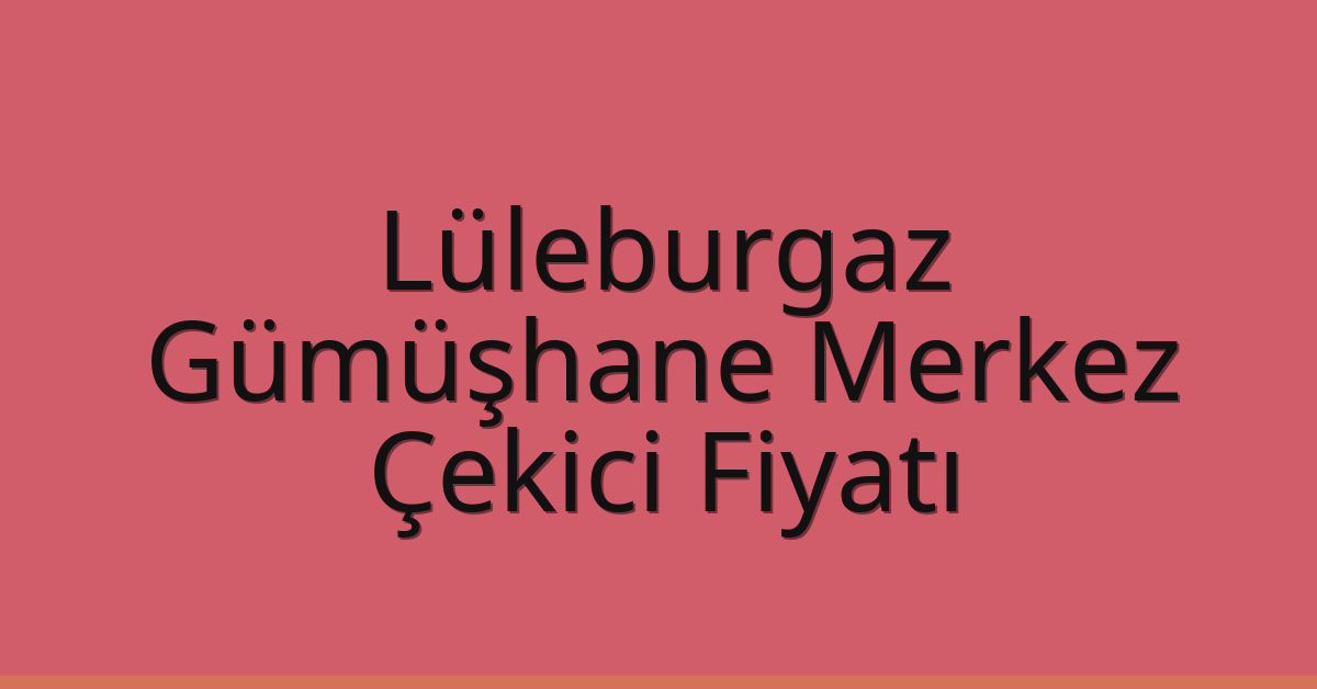 Lüleburgaz Çekici Fiyatı – Gümüşhane Merkez Oto Kurtarıcı Ücreti