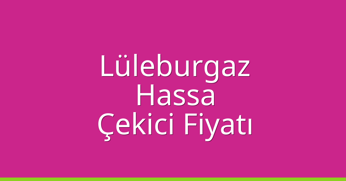 Lüleburgaz Çekici Fiyatı – Hassa Oto Kurtarıcı Ücreti
