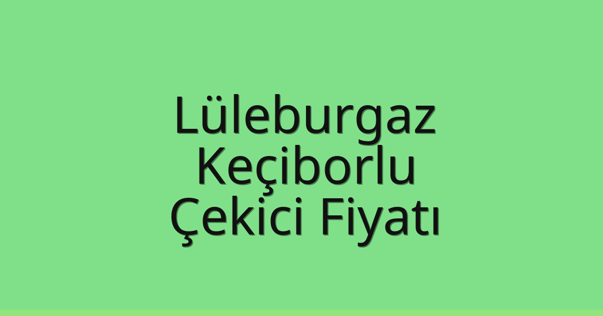 Lüleburgaz Çekici Fiyatı – Keçiborlu Oto Kurtarıcı Ücreti