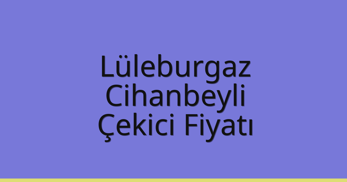 Lüleburgaz Çekici Fiyatı – Cihanbeyli Oto Kurtarıcı Ücreti