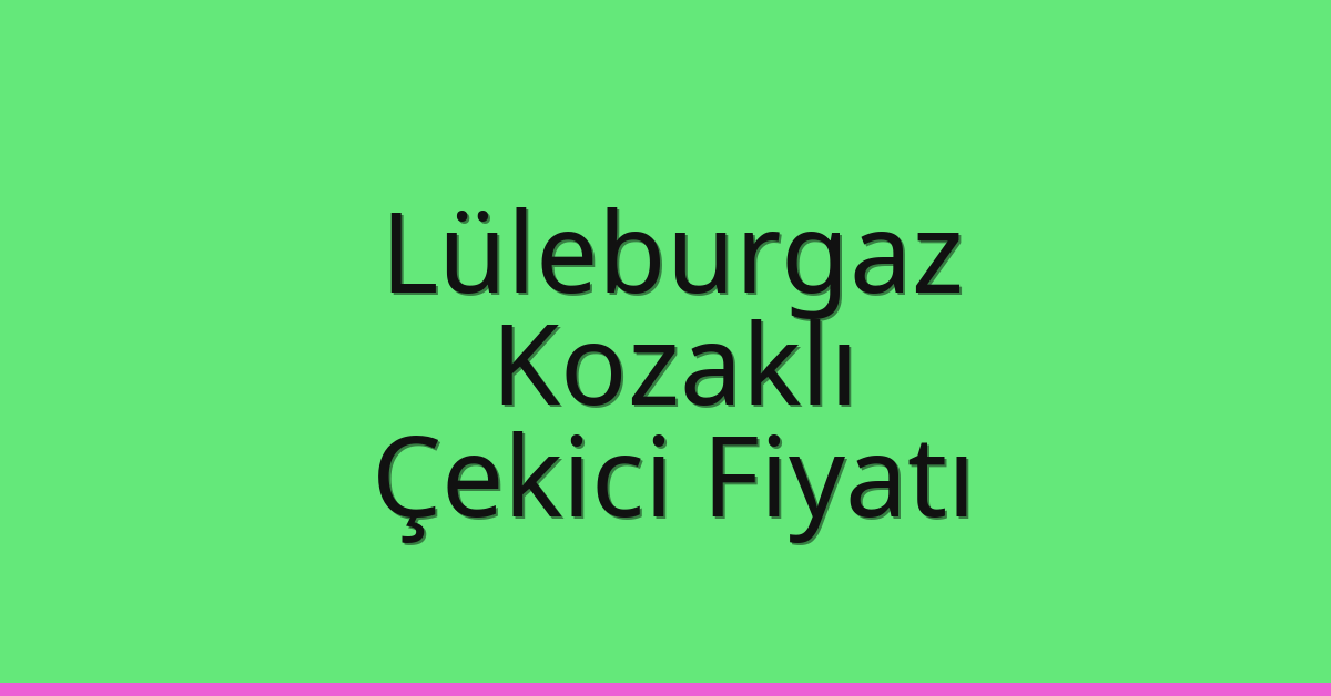 Lüleburgaz Çekici Fiyatı – Kozaklı Oto Kurtarıcı Ücreti