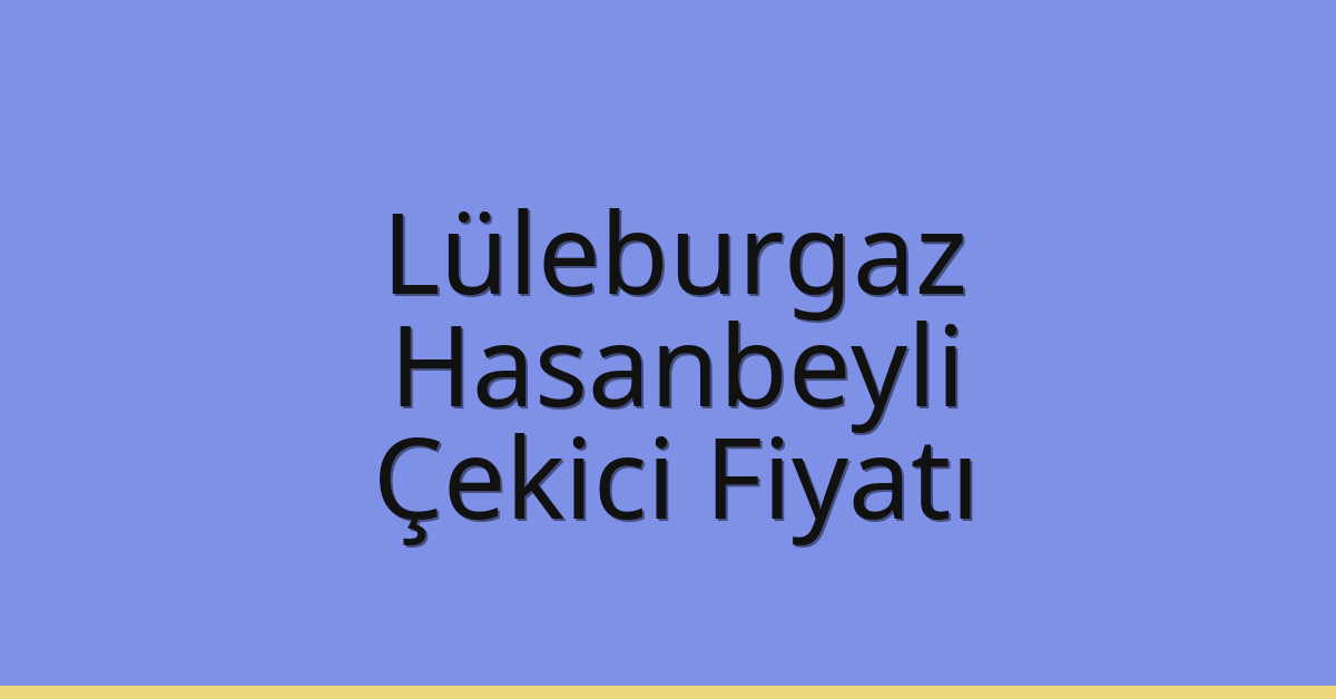 Lüleburgaz Çekici Fiyatı – Hasanbeyli Oto Kurtarıcı Ücreti