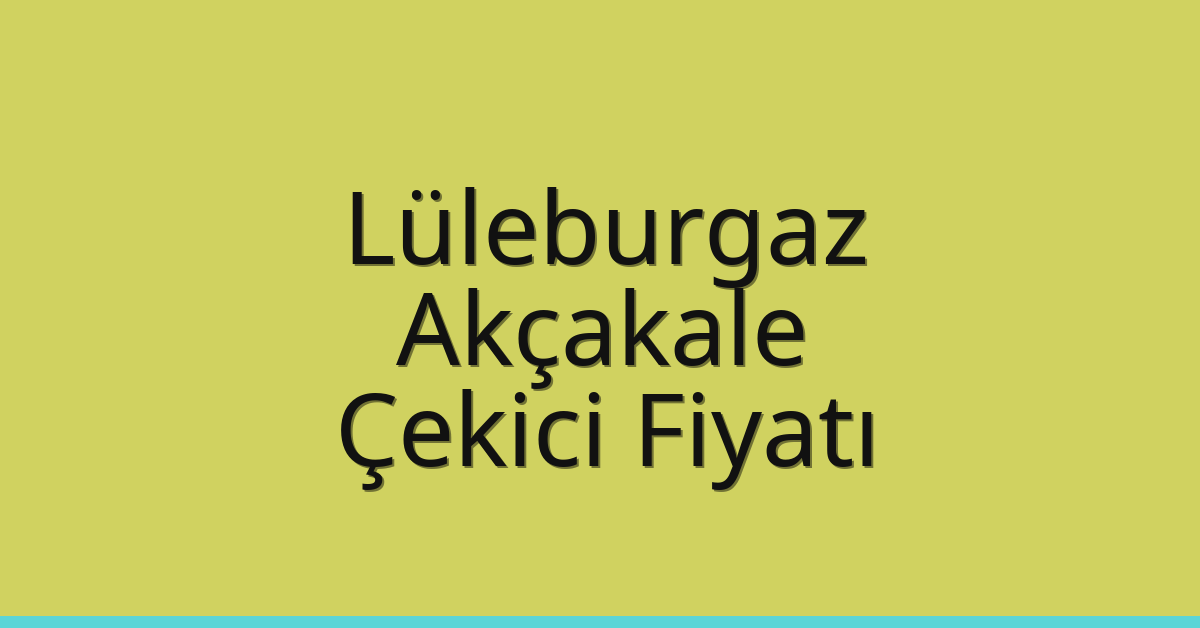 Lüleburgaz Çekici Fiyatı – Akçakale Oto Kurtarıcı Ücreti