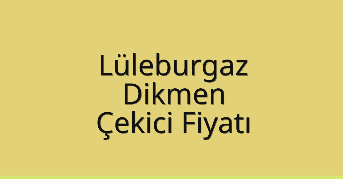 Lüleburgaz Çekici Fiyatı – Dikmen Oto Kurtarıcı Ücreti