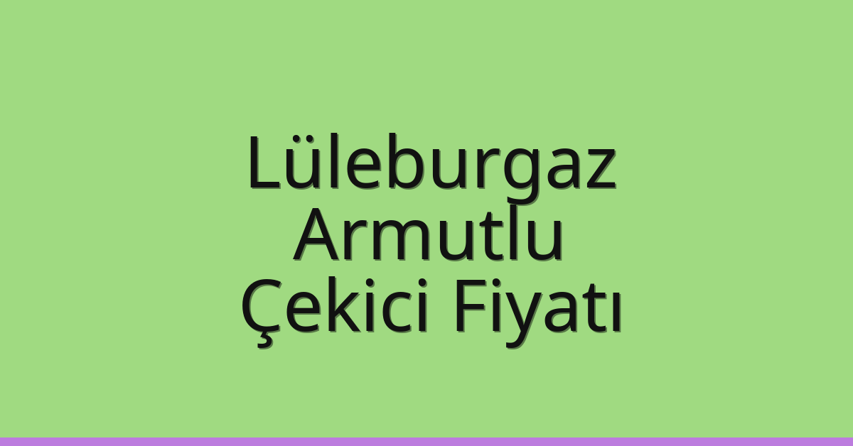 Lüleburgaz Çekici Fiyatı – Armutlu Oto Kurtarıcı Ücreti