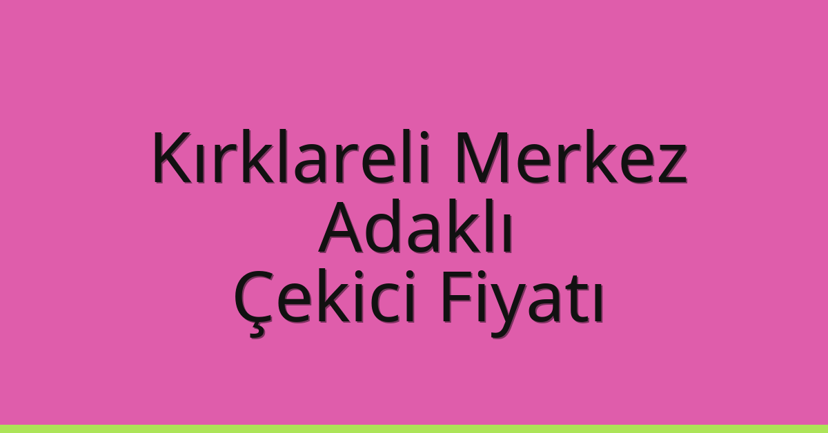 Kırklareli Merkez Çekici Fiyatı – Adaklı Oto Kurtarıcı Ücreti