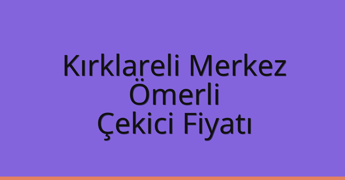 Kırklareli Merkez Çekici Fiyatı – Ömerli Oto Kurtarıcı Ücreti