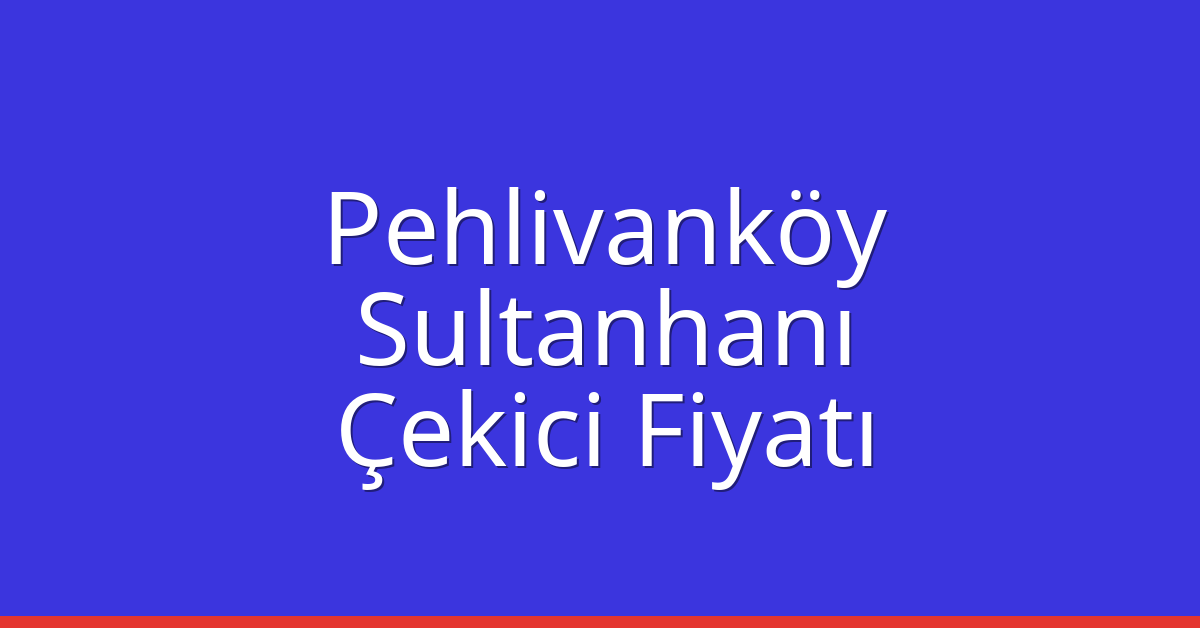 Pehlivanköy Çekici Fiyatı – Sultanhanı Oto Kurtarıcı Ücreti