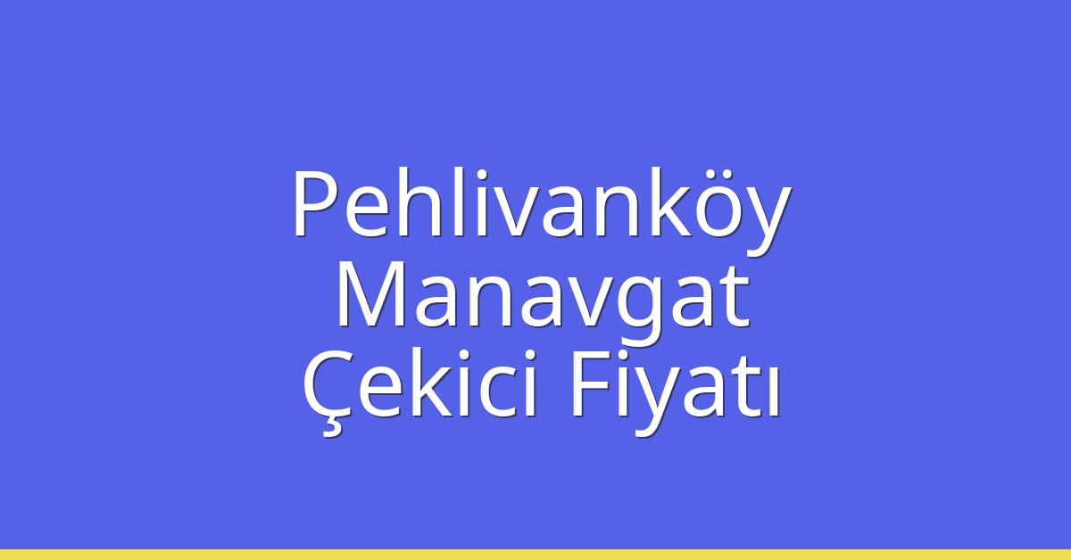 Pehlivanköy Çekici Fiyatı – Manavgat Oto Kurtarıcı Ücreti