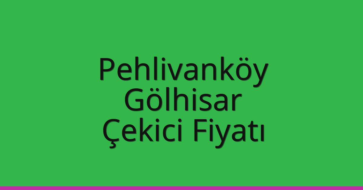 Pehlivanköy Çekici Fiyatı – Gölhisar Oto Kurtarıcı Ücreti