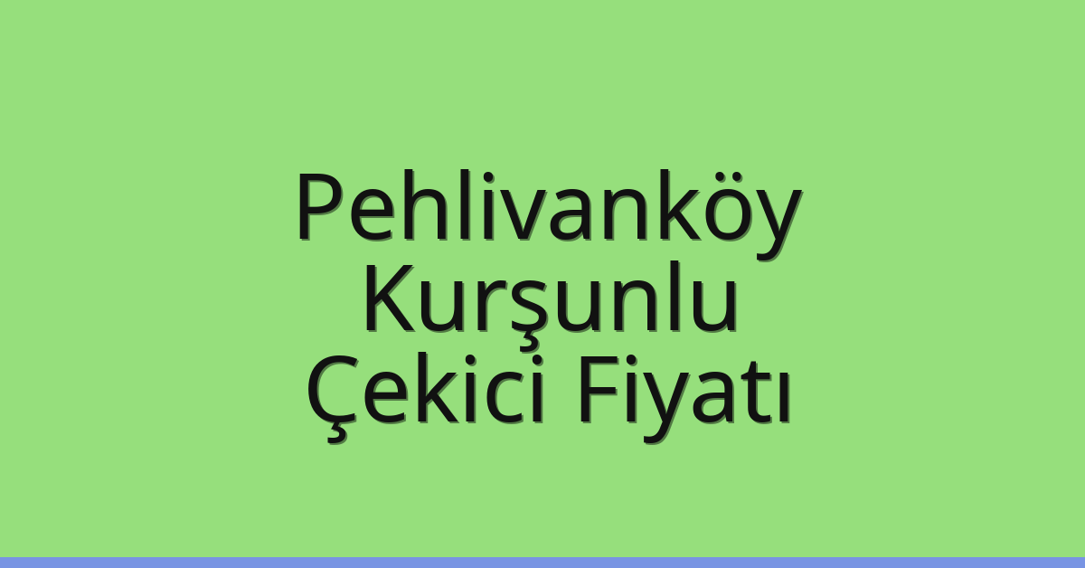 Pehlivanköy Çekici Fiyatı – Kurşunlu Oto Kurtarıcı Ücreti