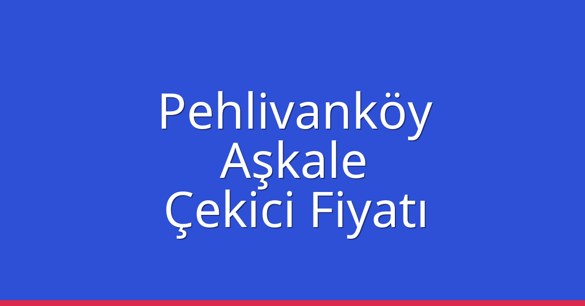 Pehlivanköy Çekici Fiyatı – Aşkale Oto Kurtarıcı Ücreti
