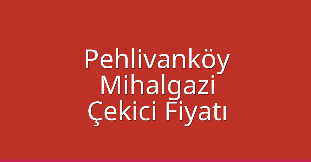 Pehlivanköy Çekici Fiyatı – Mihalgazi Oto Kurtarıcı Ücreti