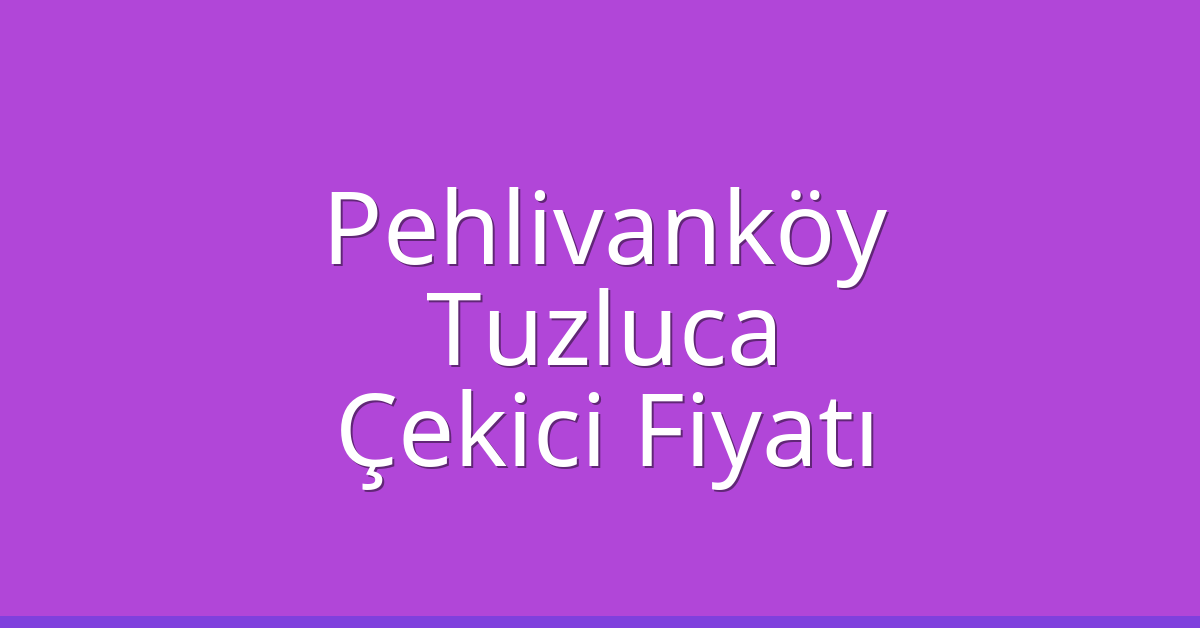 Pehlivanköy Çekici Fiyatı – Tuzluca Oto Kurtarıcı Ücreti