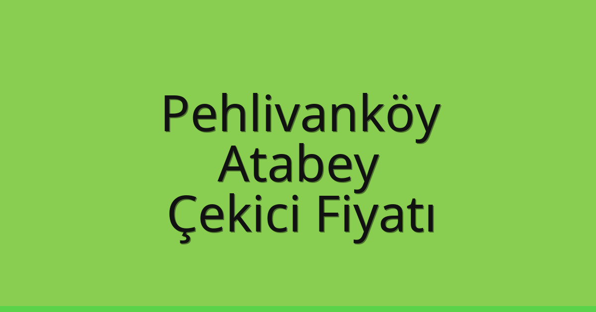 Pehlivanköy Çekici Fiyatı – Atabey Oto Kurtarıcı Ücreti