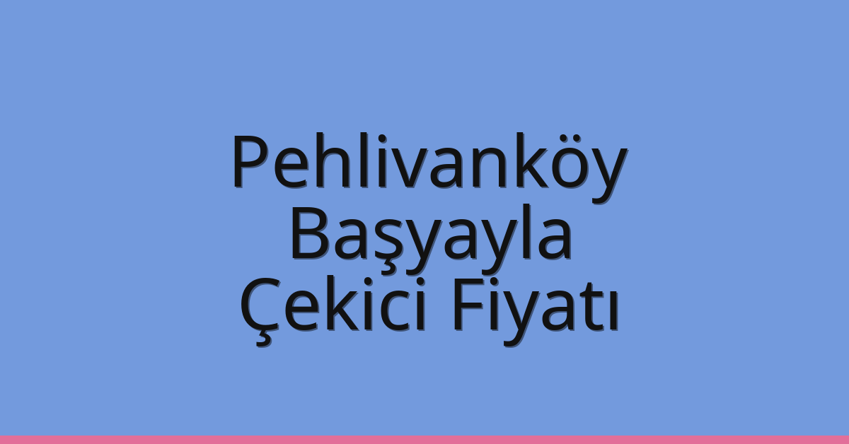 Pehlivanköy Çekici Fiyatı – Başyayla Oto Kurtarıcı Ücreti