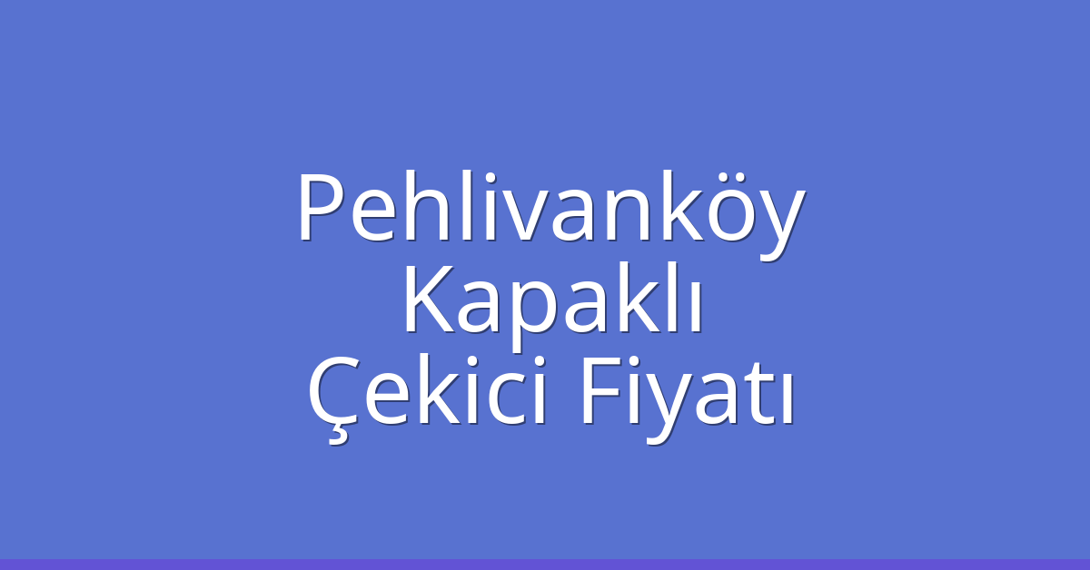 Pehlivanköy Çekici Fiyatı – Kapaklı Oto Kurtarıcı Ücreti