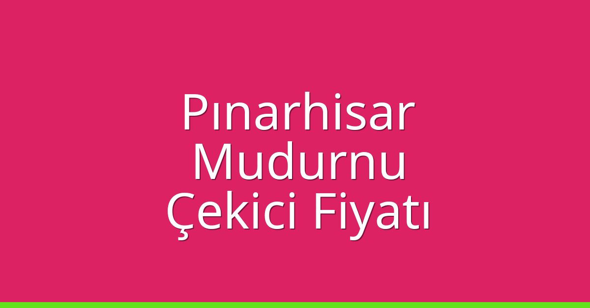 Pınarhisar Çekici Fiyatı – Mudurnu Oto Kurtarıcı Ücreti
